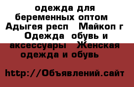 одежда для беременных оптом - Адыгея респ., Майкоп г. Одежда, обувь и аксессуары » Женская одежда и обувь   